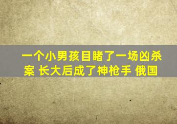 一个小男孩目睹了一场凶杀案 长大后成了神枪手 俄国